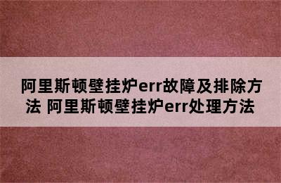 阿里斯顿壁挂炉err故障及排除方法 阿里斯顿壁挂炉err处理方法